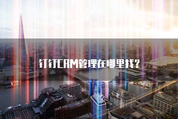 钉钉CRM管理在哪里找?