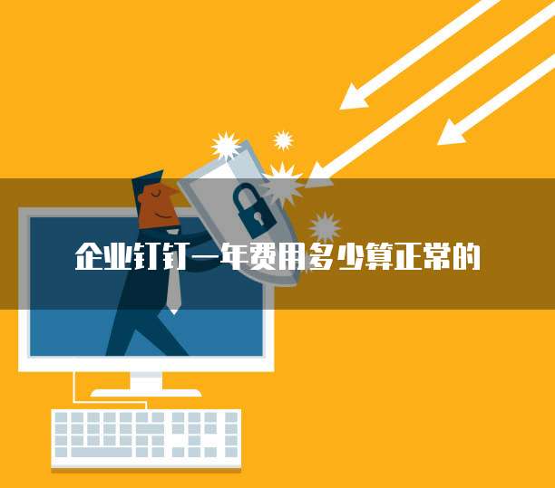 企业钉钉一年费用多少算正常的