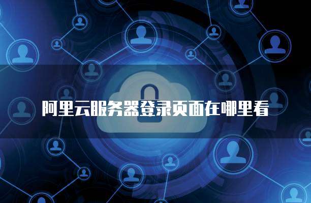 阿里云服务器登录页面在哪里看