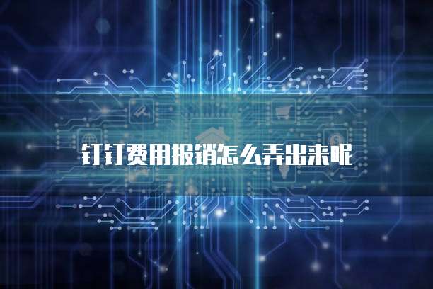 钉钉费用报销怎么弄出来呢