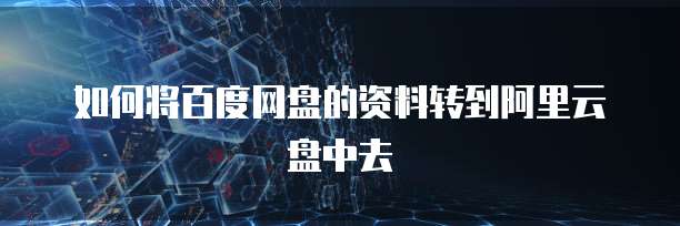 如何将百度网盘的资料转到阿里云盘中去