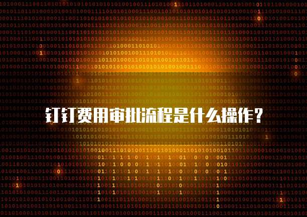 钉钉费用审批流程是什么操作？