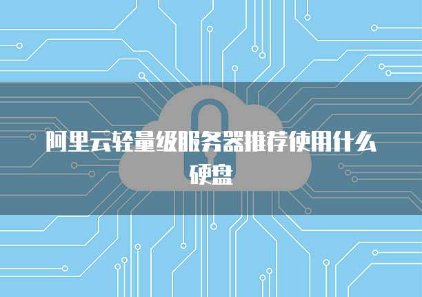 阿里云轻量级服务器推荐使用什么硬盘