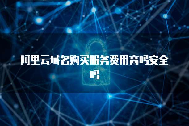 阿里云域名购买服务费用高吗安全吗