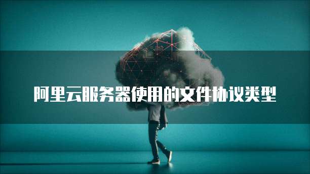 阿里云服务器使用的文件协议类型
