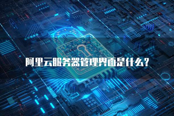 阿里云服务器管理界面是什么?