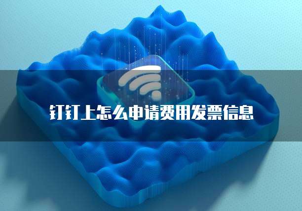 钉钉上怎么申请费用发票信息
