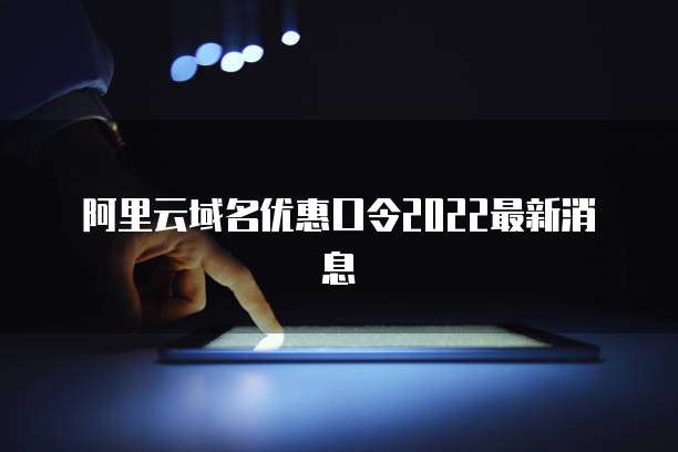 阿里云域名优惠口令2022最新消息