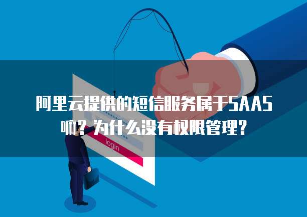 阿里云提供的短信服务属于SAAS嘛？为什么没有权限管理？