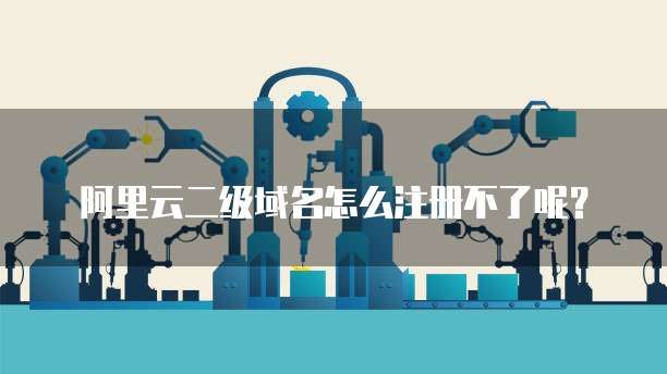 阿里云二级域名怎么注册不了呢？