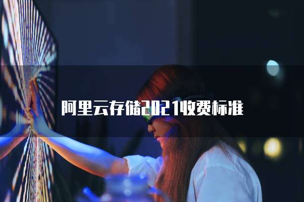 阿里云存储2021收费标准