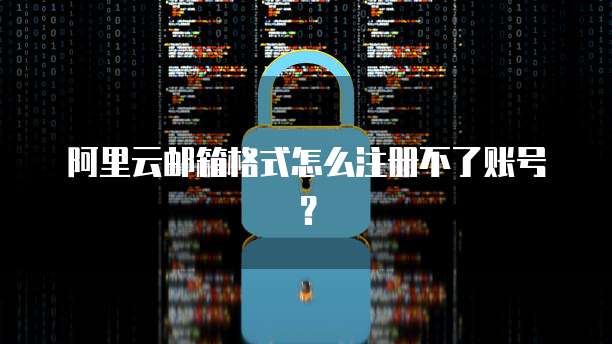 阿里云邮箱格式怎么注册不了账号?