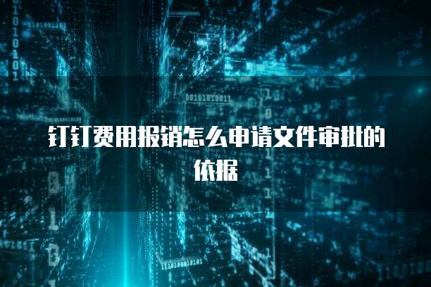 钉钉费用报销怎么申请文件审批的依据