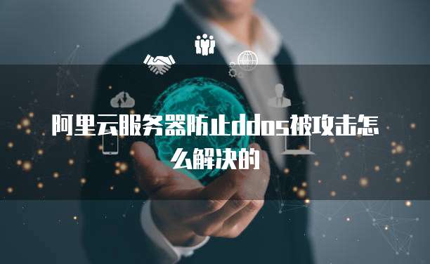 阿里云服务器防止ddos被攻击怎么解决的