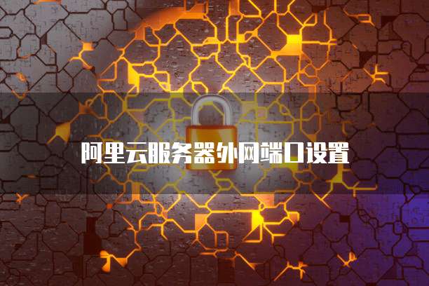 阿里云服务器外网端口设置