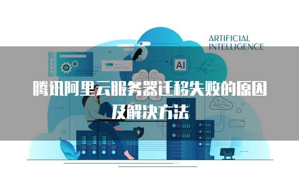 腾讯阿里云服务器迁移失败的原因及解决方法