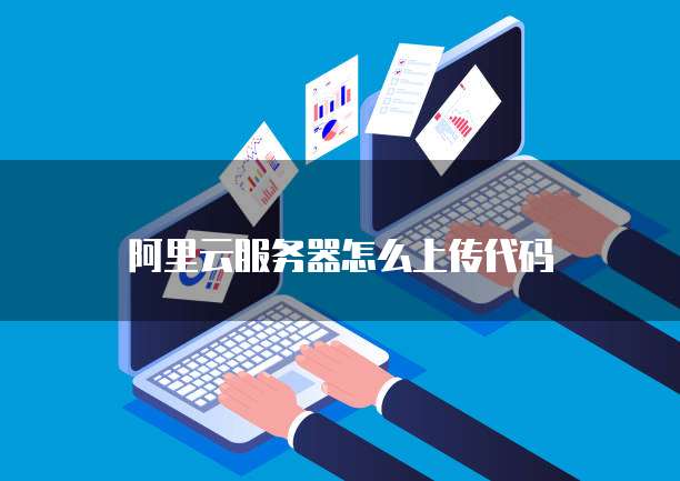 阿里云服务器怎么上传代码