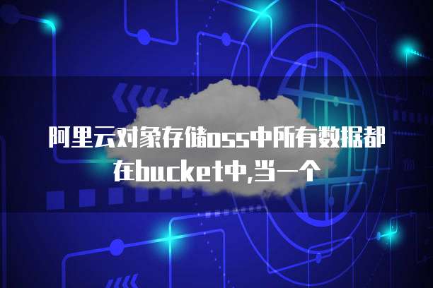 阿里云对象存储oss中所有数据都在bucket中,当一个