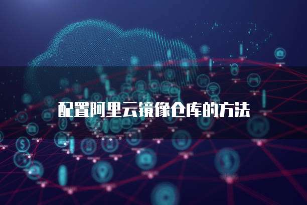 配置阿里云镜像仓库的方法