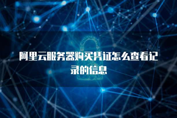 阿里云服务器购买凭证怎么查看记录的信息