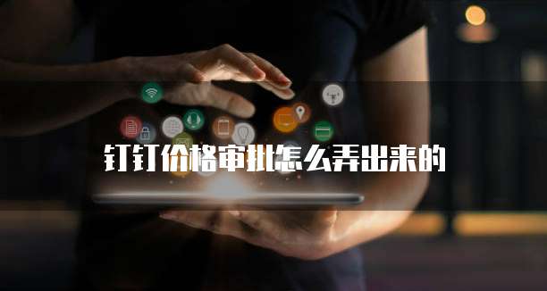 钉钉价格审批怎么弄出来的