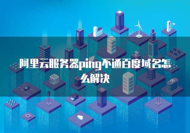 阿里云服务器ping不通百度域名怎么解决