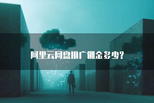阿里云网盘推广佣金多少?