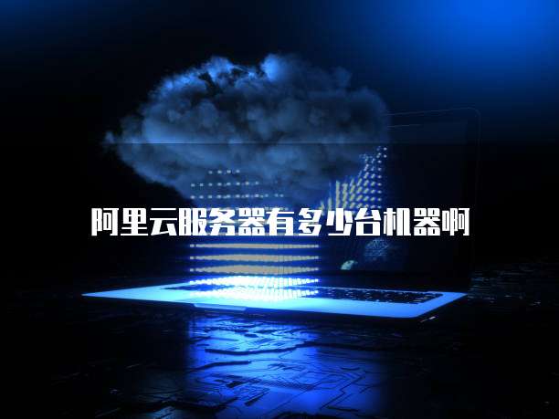 阿里云服务器有多少台机器啊