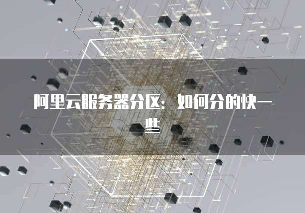 阿里云服务器分区:如何分的快一些
