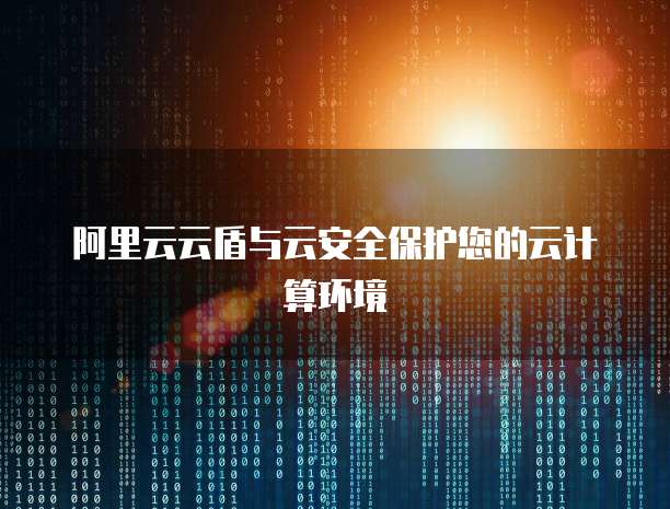 阿里云云盾与云安全保护您的云计算环境