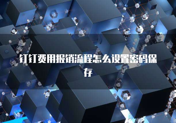钉钉费用报销流程怎么设置密码保存