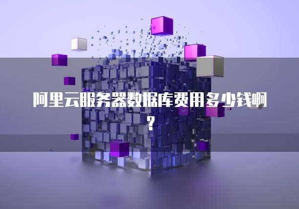 阿里云服务器数据库费用多少钱啊?
