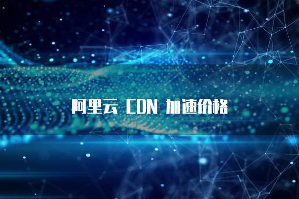 阿里云 CDN 加速价格