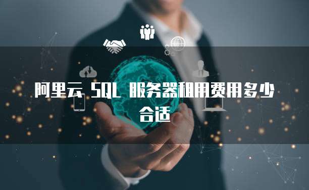 阿里云 SQL 服务器租用费用多少合适