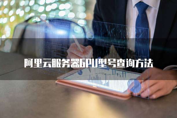 阿里云服务器GPU型号查询方法