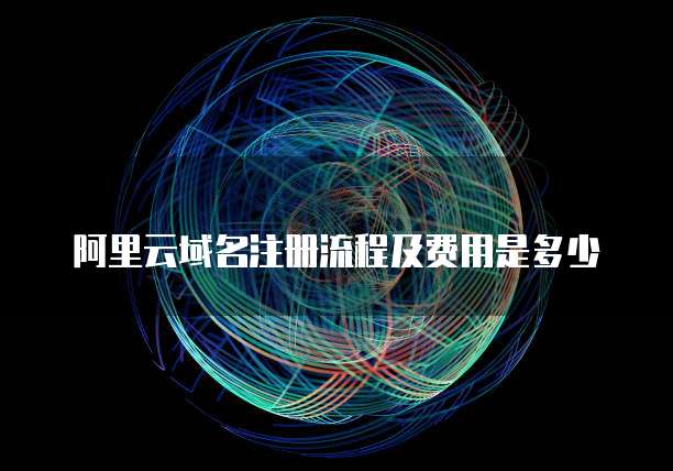 阿里云域名注册流程及费用是多少
