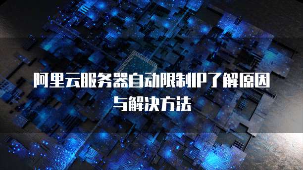阿里云服务器自动限制IP了解原因与解决方法