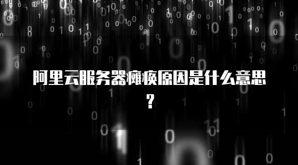 阿里云服务器瘫痪原因是什么意思?