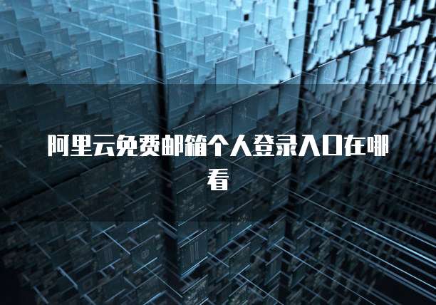 阿里云免费邮箱个人登录入口在哪看