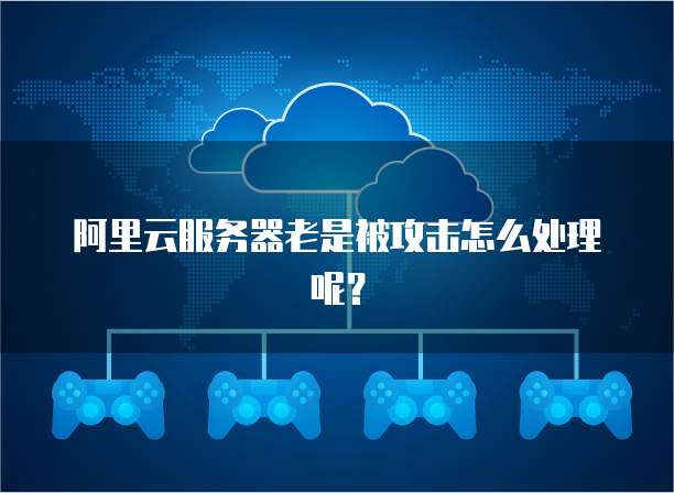 阿里云服务器老是被攻击怎么处理呢?
