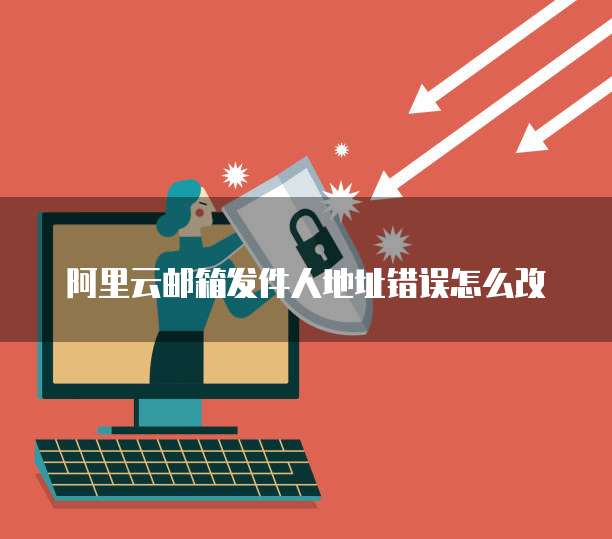 阿里云邮箱发件人地址错误怎么改