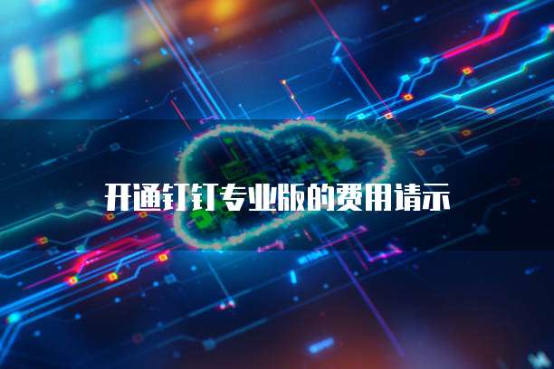 开通钉钉专业版的费用请示