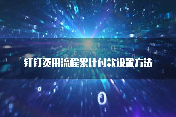 钉钉费用流程累计付款设置方法