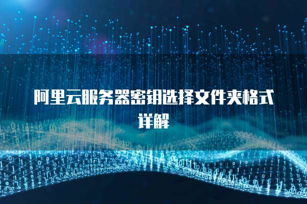 阿里云服务器密钥选择文件夹格式详解