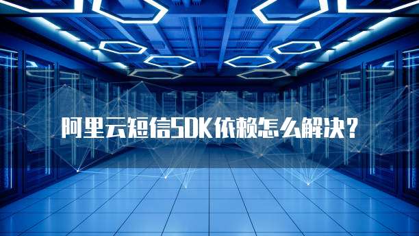 阿里云短信SDK依赖怎么解决?