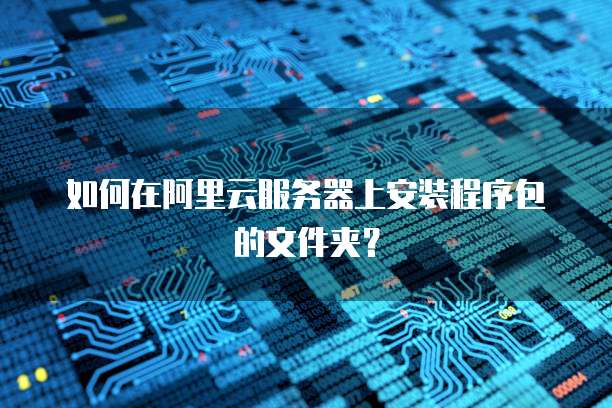 如何在阿里云服务器上安装程序包的文件夹?