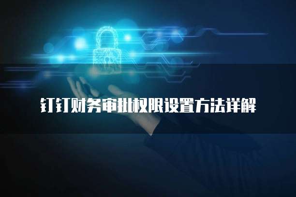钉钉财务审批权限设置方法详解