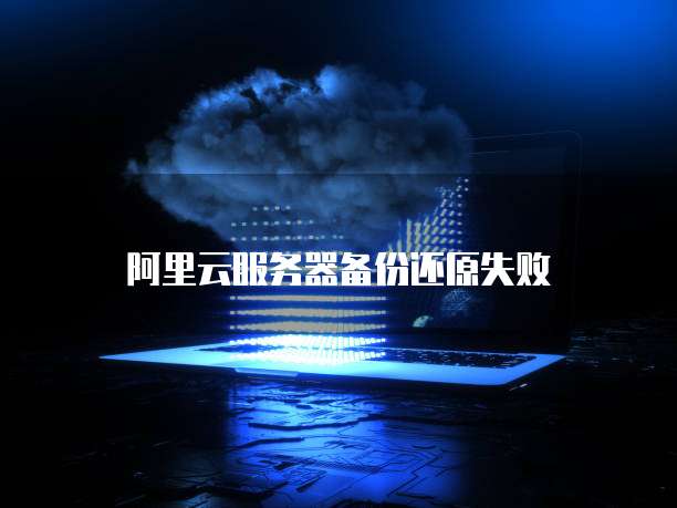 阿里云服务器备份还原失败