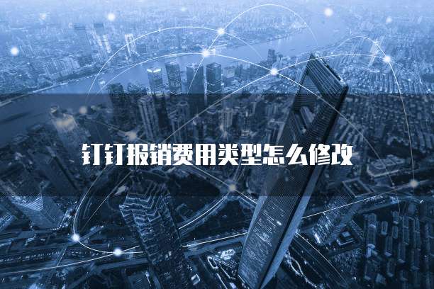 钉钉报销费用类型怎么修改
