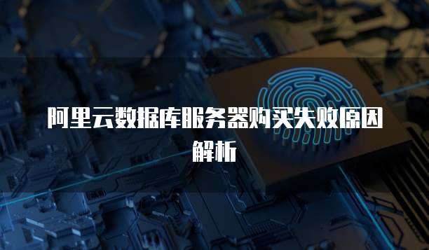 阿里云数据库服务器购买失败原因解析